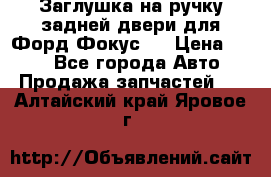 Заглушка на ручку задней двери для Форд Фокус 2 › Цена ­ 200 - Все города Авто » Продажа запчастей   . Алтайский край,Яровое г.